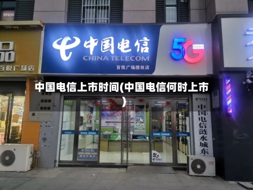 中国电信上市时间(中国电信何时上市)-第2张图片