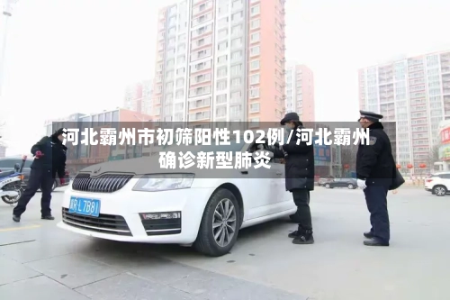 河北霸州市初筛阳性102例/河北霸州确诊新型肺炎