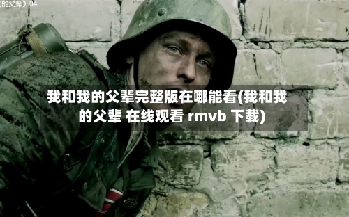 我和我的父辈完整版在哪能看(我和我的父辈 在线观看 rmvb 下载)