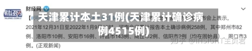 天津累计本土31例(天津累计确诊病例4515例)-第3张图片