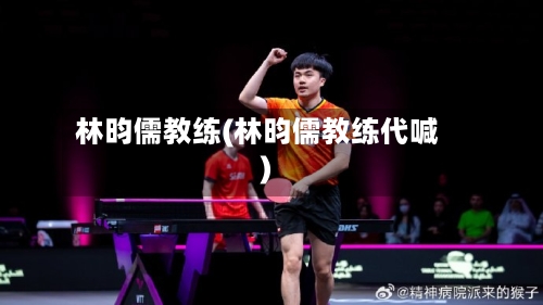 林昀儒教练(林昀儒教练代喊)-第1张图片