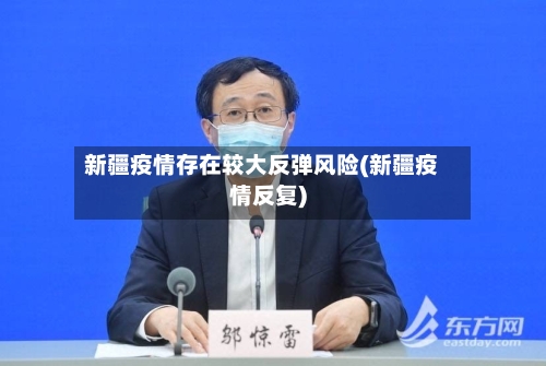 新疆疫情存在较大反弹风险(新疆疫情反复)