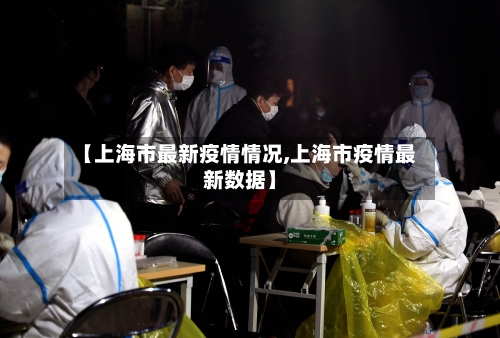 【上海市最新疫情情况,上海市疫情最新数据】-第2张图片