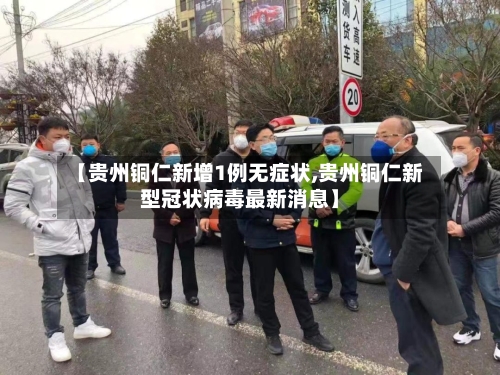 【贵州铜仁新增1例无症状,贵州铜仁新型冠状病毒最新消息】