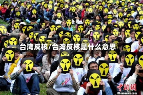 台湾反核/台湾反核是什么意思