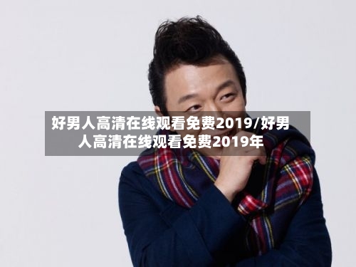 好男人高清在线观看免费2019/好男人高清在线观看免费2019年