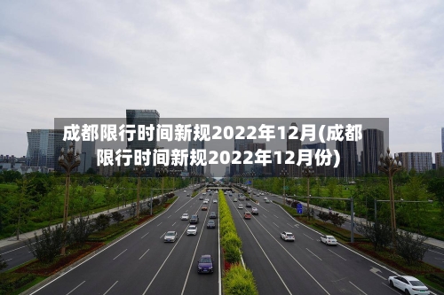 成都限行时间新规2022年12月(成都限行时间新规2022年12月份)