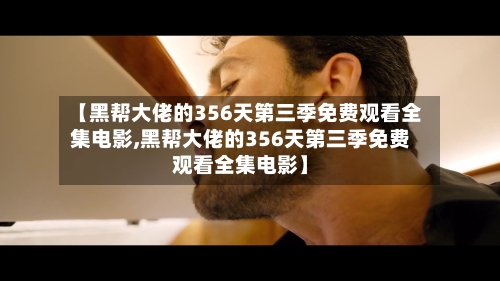 【黑帮大佬的356天第三季免费观看全集电影,黑帮大佬的356天第三季免费观看全集电影】