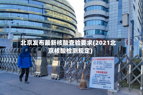 北京发布最新核酸查验要求(2021北京核酸检测规定)-第2张图片