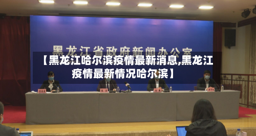 【黑龙江哈尔滨疫情最新消息,黑龙江疫情最新情况哈尔滨】