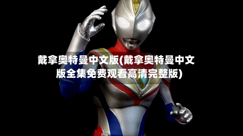 戴拿奥特曼中文版(戴拿奥特曼中文版全集免费观看高清完整版)-第3张图片