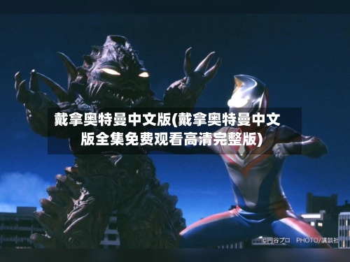 戴拿奥特曼中文版(戴拿奥特曼中文版全集免费观看高清完整版)-第2张图片