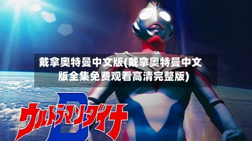 戴拿奥特曼中文版(戴拿奥特曼中文版全集免费观看高清完整版)