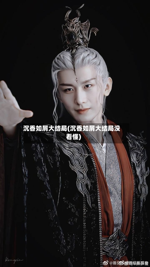 沉香如屑大结局(沉香如屑大结局没看懂)