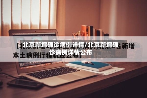 北京新增确诊病例详情/北京新增确诊病例详情公布