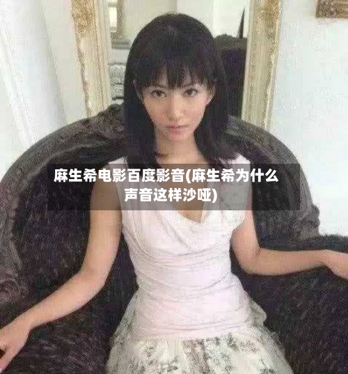 麻生希电影百度影音(麻生希为什么声音这样沙哑)