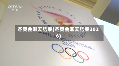 冬奥会哪天结束(冬奥会哪天结束2026)-第2张图片