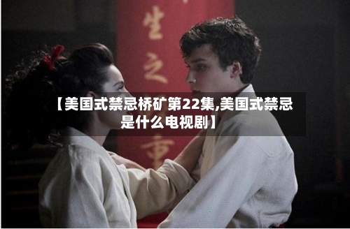 【美国式禁忌桥矿第22集,美国式禁忌是什么电视剧】-第3张图片