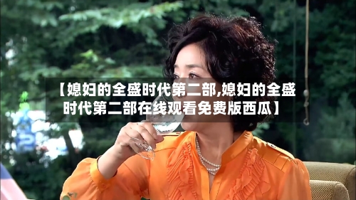 【媳妇的全盛时代第二部,媳妇的全盛时代第二部在线观看免费版西瓜】