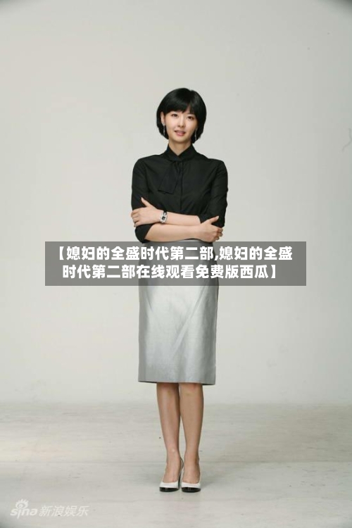 【媳妇的全盛时代第二部,媳妇的全盛时代第二部在线观看免费版西瓜】-第3张图片