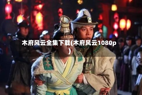 木府风云全集下载(木府风云1080p)-第2张图片