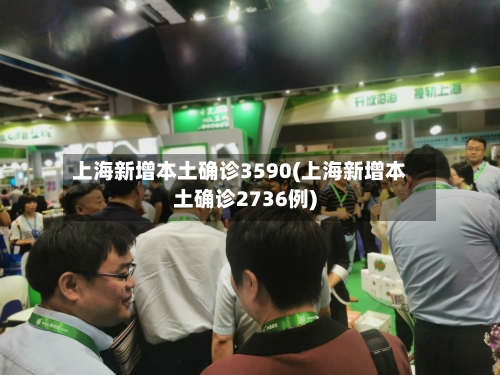 上海新增本土确诊3590(上海新增本土确诊2736例)-第3张图片