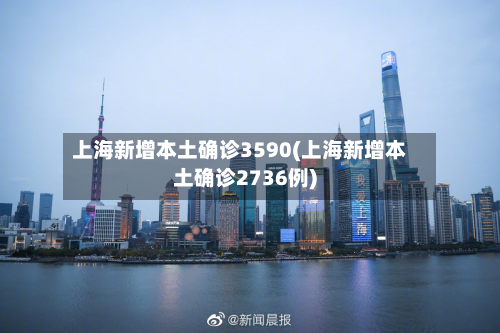 上海新增本土确诊3590(上海新增本土确诊2736例)