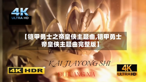 【铠甲勇士之帝皇侠主题曲,铠甲勇士帝皇侠主题曲完整版】