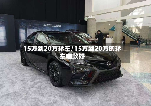 15万到20万轿车/15万到20万的轿车哪款好