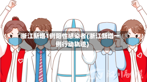 浙江新增1例阳性感染者(浙江新增一例行动轨迹)-第3张图片