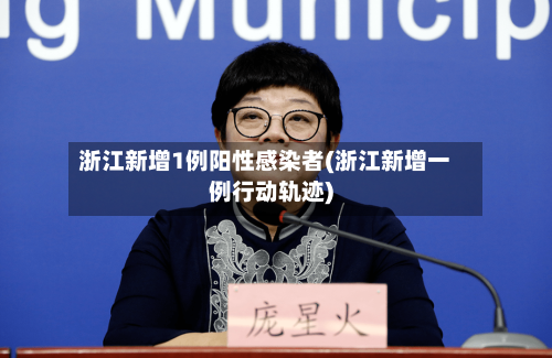 浙江新增1例阳性感染者(浙江新增一例行动轨迹)