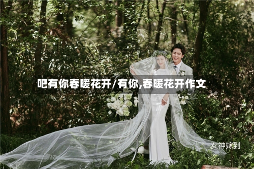 吧有你春暖花开/有你,春暖花开作文
