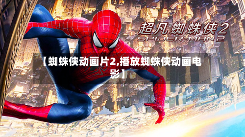 【蜘蛛侠动画片2,播放蜘蛛侠动画电影】