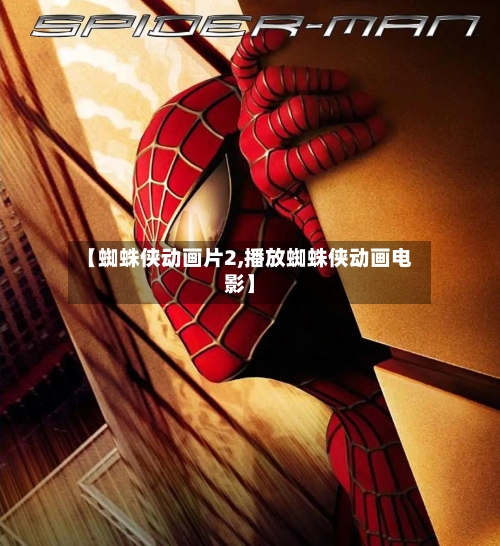 【蜘蛛侠动画片2,播放蜘蛛侠动画电影】-第2张图片
