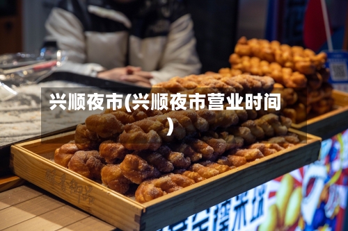 兴顺夜市(兴顺夜市营业时间)