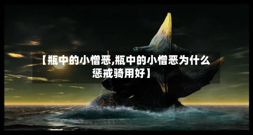 【瓶中的小憎恶,瓶中的小憎恶为什么惩戒骑用好】-第2张图片