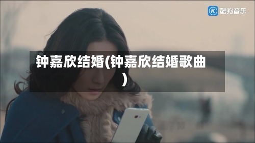 钟嘉欣结婚(钟嘉欣结婚歌曲)