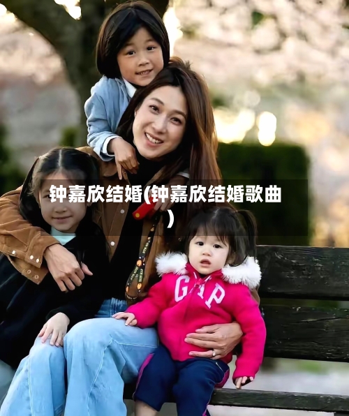 钟嘉欣结婚(钟嘉欣结婚歌曲)-第2张图片
