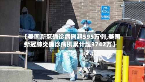 【美国新冠确诊病例超595万例,美国新冠肺炎确诊病例累计超3742万】