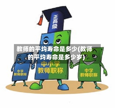 教师的平均寿命是多少(教师的平均寿命是多少岁)-第2张图片