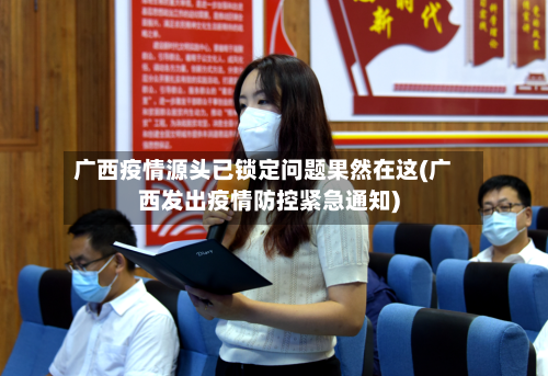 广西疫情源头已锁定问题果然在这(广西发出疫情防控紧急通知)-第2张图片