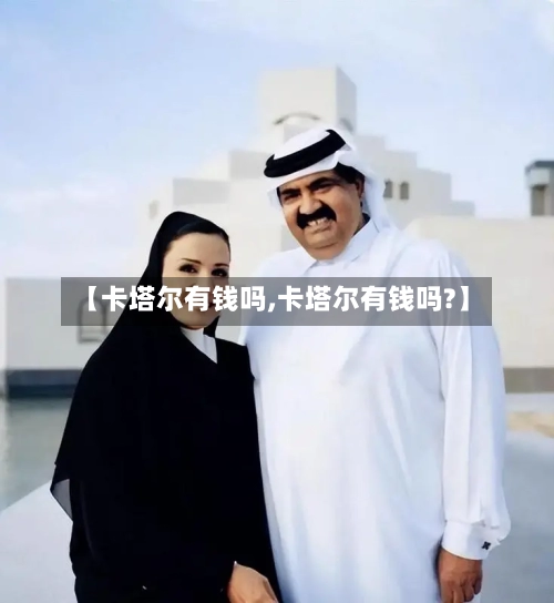 【卡塔尔有钱吗,卡塔尔有钱吗?】