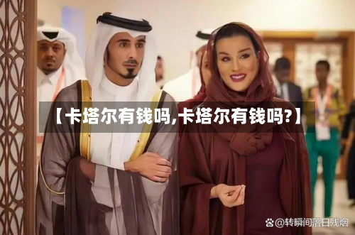 【卡塔尔有钱吗,卡塔尔有钱吗?】-第3张图片