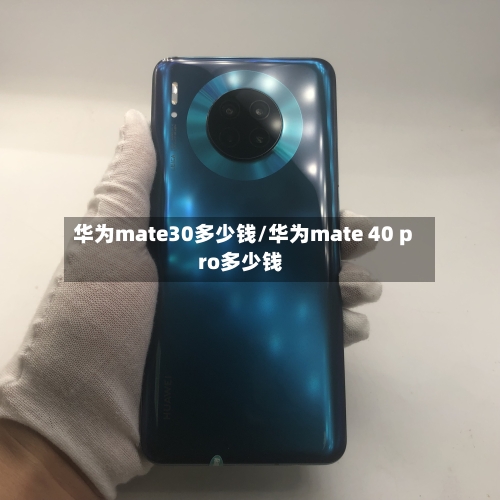 华为mate30多少钱/华为mate 40 pro多少钱