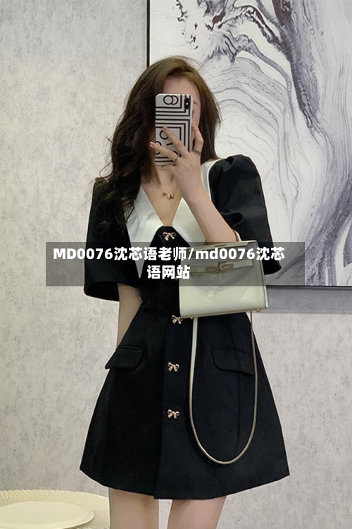 MD0076沈芯语老师/md0076沈芯语网站