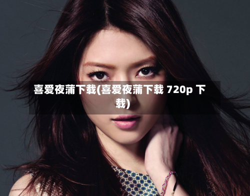 喜爱夜蒲下载(喜爱夜蒲下载 720p 下载)