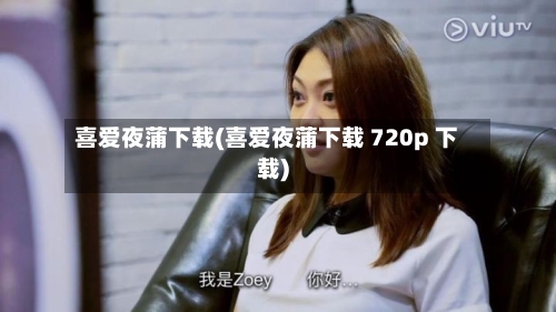 喜爱夜蒲下载(喜爱夜蒲下载 720p 下载)-第2张图片