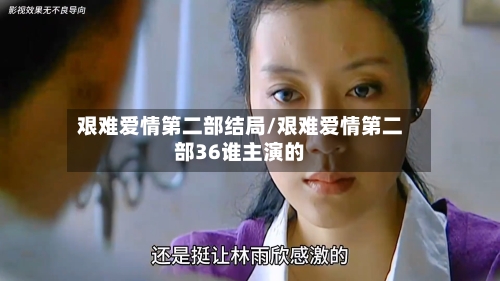艰难爱情第二部结局/艰难爱情第二部36谁主演的-第3张图片
