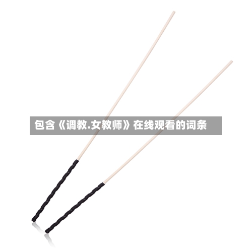包含《调教.女教师》在线观看的词条