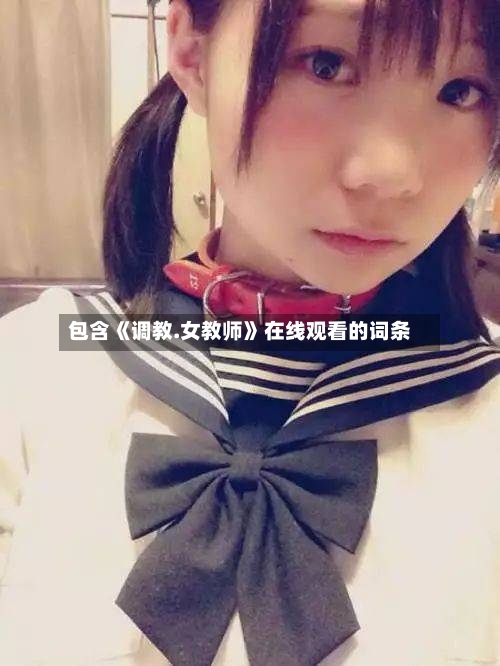 包含《调教.女教师》在线观看的词条-第2张图片